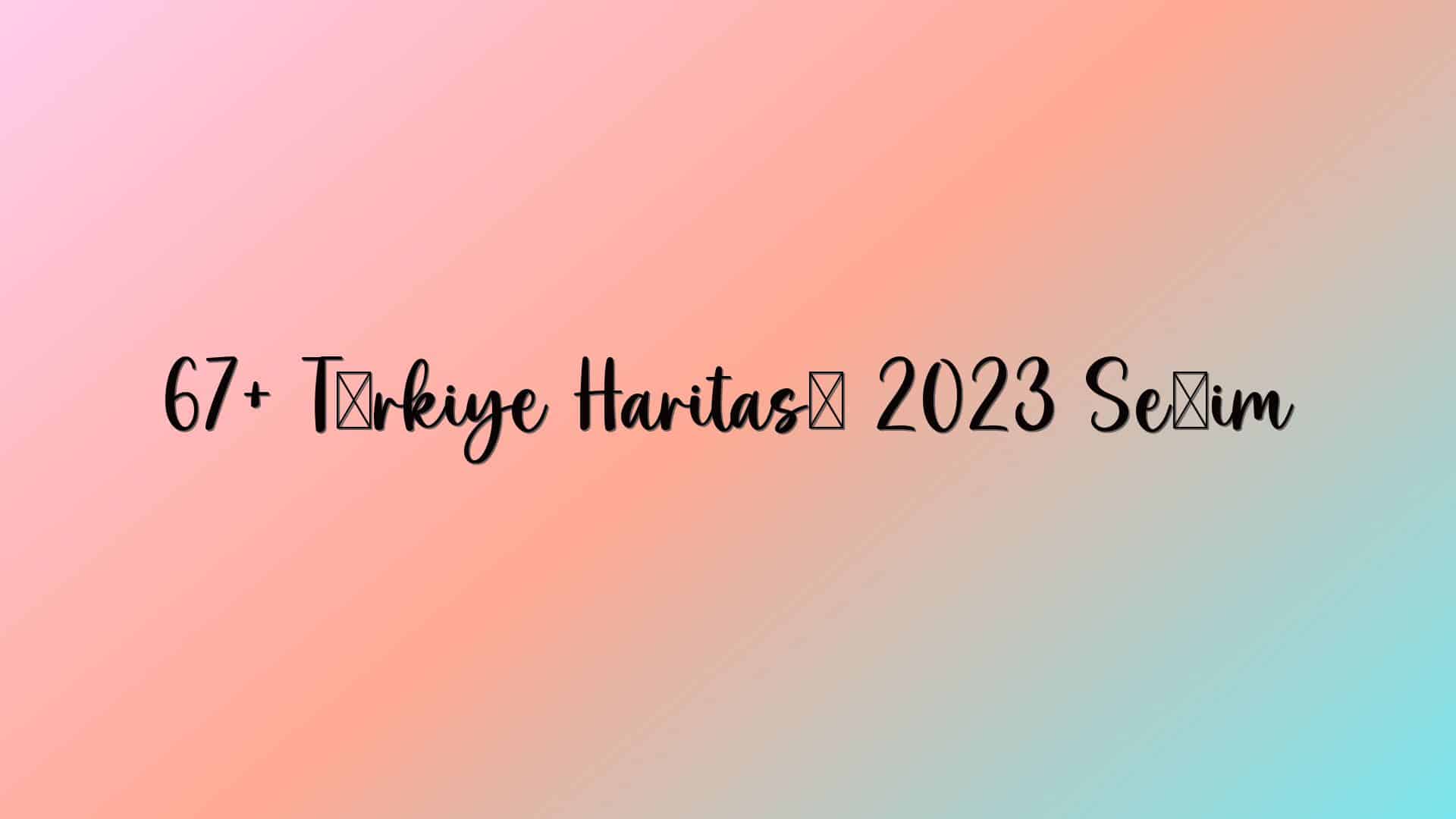 67+ Türkiye Haritası 2023 Seçim