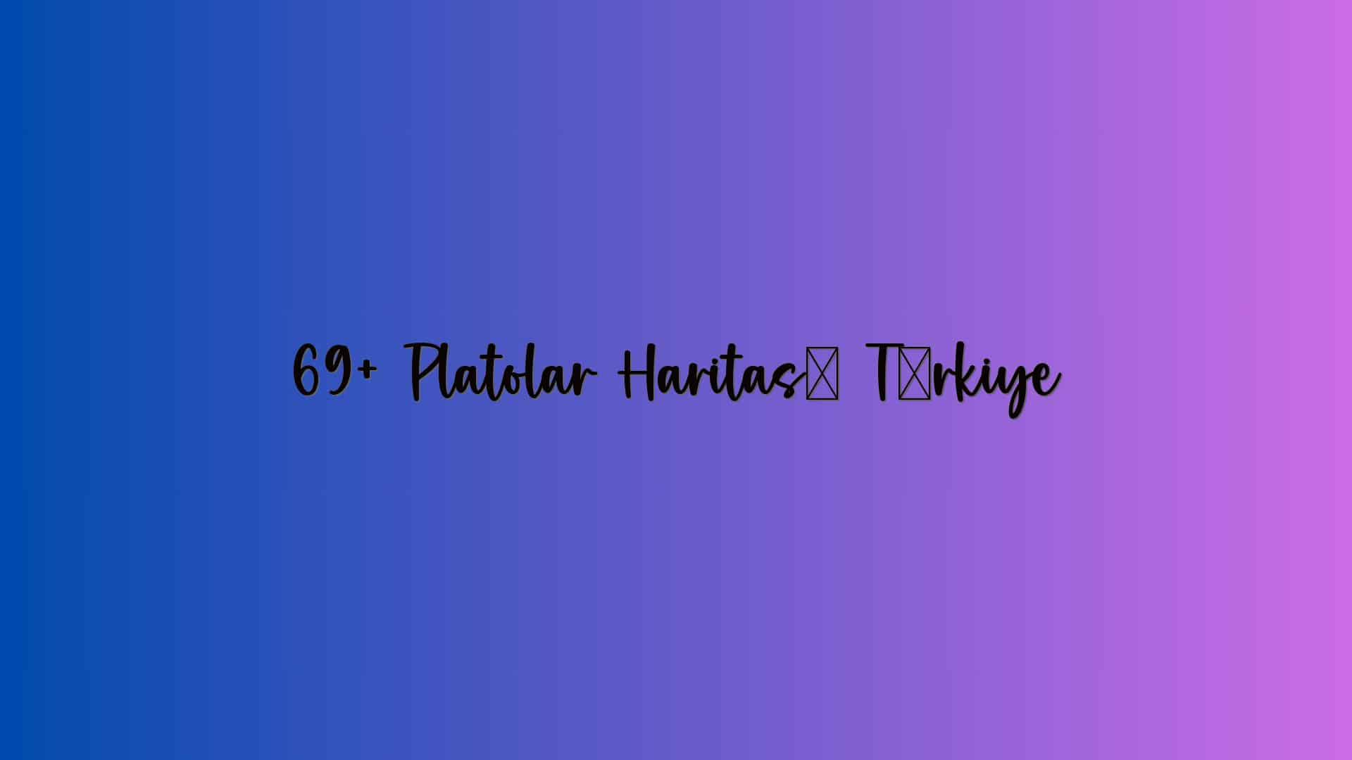 69+ Platolar Haritası Türkiye